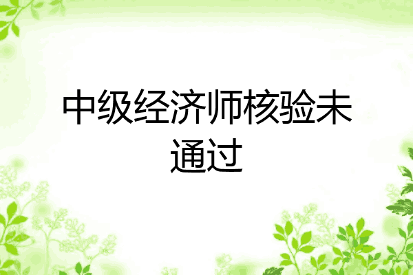 中级经济师核验未通过