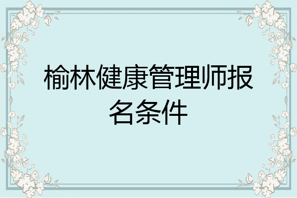 榆林健康管理师报名条件