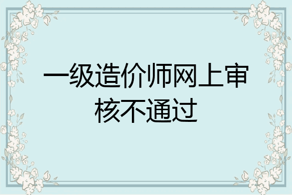 一级造价师网上审核不通过