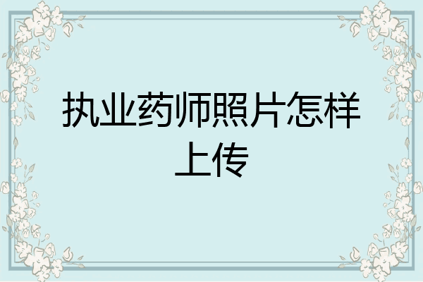 执业药师照片怎样上传