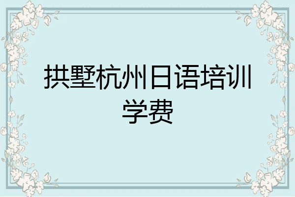 拱墅杭州日语培训学费