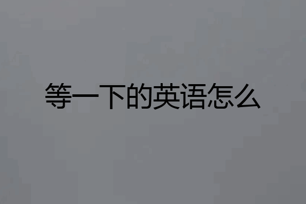 等一下的英语怎么