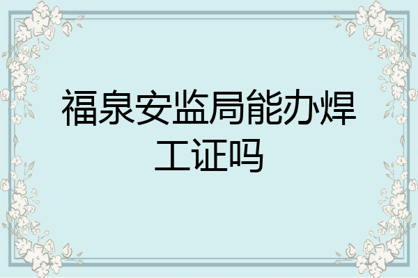 福泉安监局能办焊工证吗