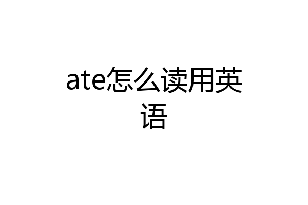 ate怎么读用英语