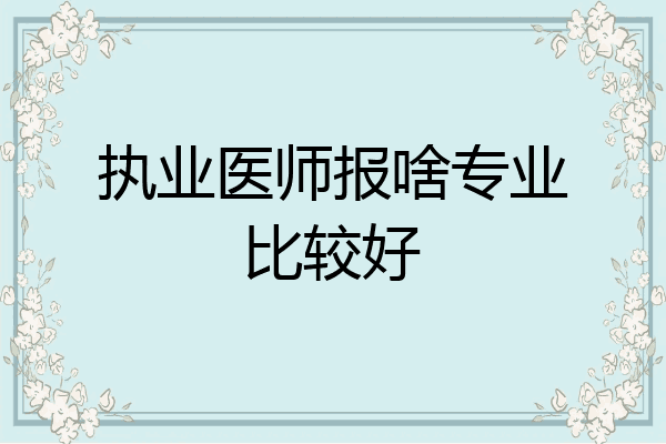 执业医师报啥专业比较好