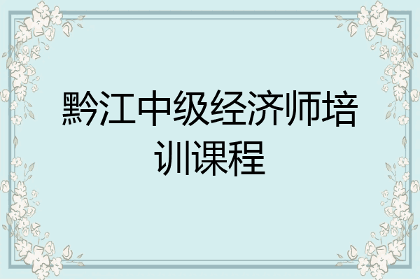 黔江中级经济师培训课程
