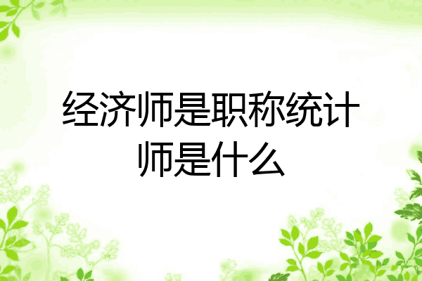 经济师是职称统计师是什么