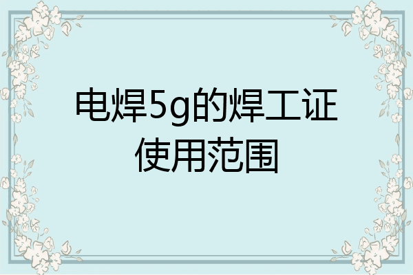 电焊5g的焊工证使用范围