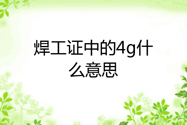 焊工证中的4g什么意思