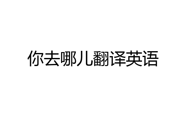 你去哪儿翻译英语