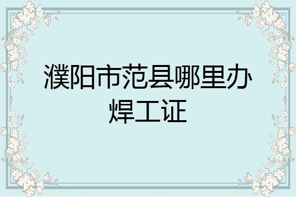 濮阳市范县哪里办焊工证