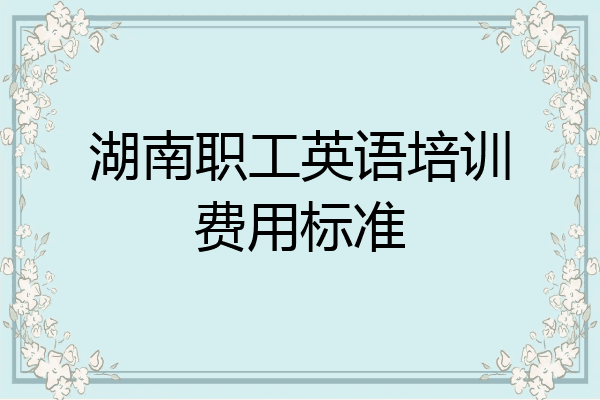 湖南职工英语培训费用标准