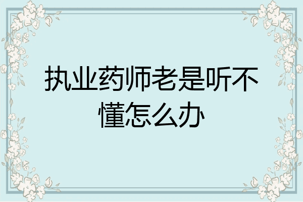 执业药师老是听不懂怎么办
