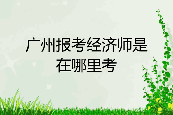 广州报考经济师是在哪里考