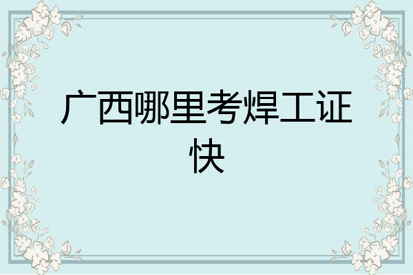 广西哪里考焊工证快