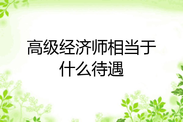 高级经济师相当于什么待遇