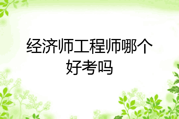 经济师工程师哪个好考吗