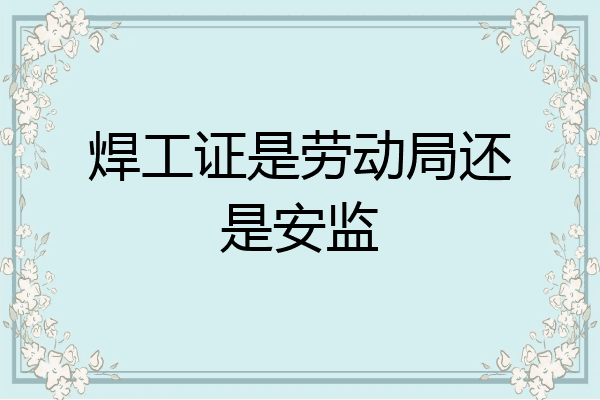 焊工证是劳动局还是安监