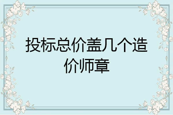 投标总价盖几个造价师章