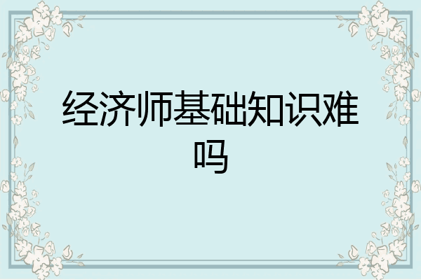 经济师基础知识难吗