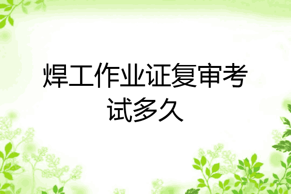 焊工作业证复审考试多久