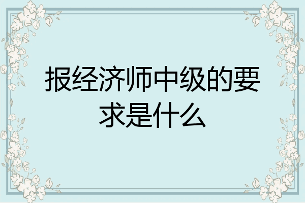报经济师中级的要求是什么