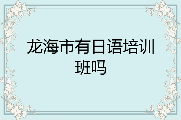 龙海市有日语培训班吗