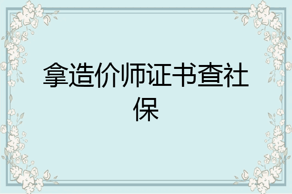 拿造价师证书查社保