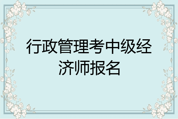 行政管理考中级经济师报名