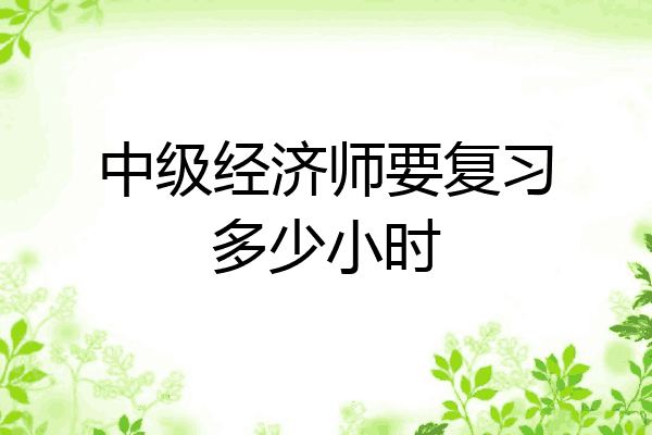 中级经济师要复习多少小时