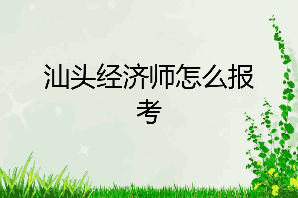 汕头经济师怎么报考