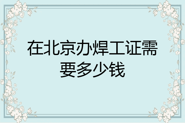 在北京办焊工证需要多少钱