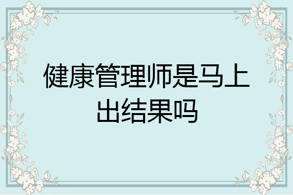 健康管理师是马上出结果吗