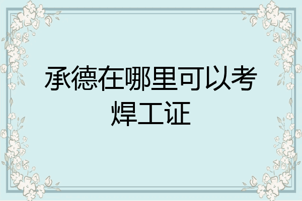 承德在哪里可以考焊工证