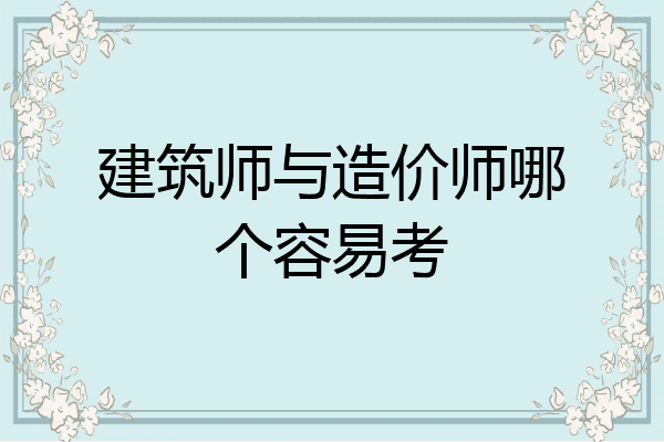 建筑师与造价师哪个容易考