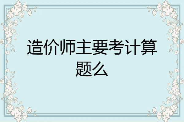 造价师主要考计算题么