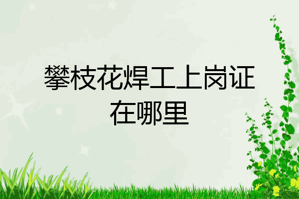 攀枝花焊工上岗证在哪里