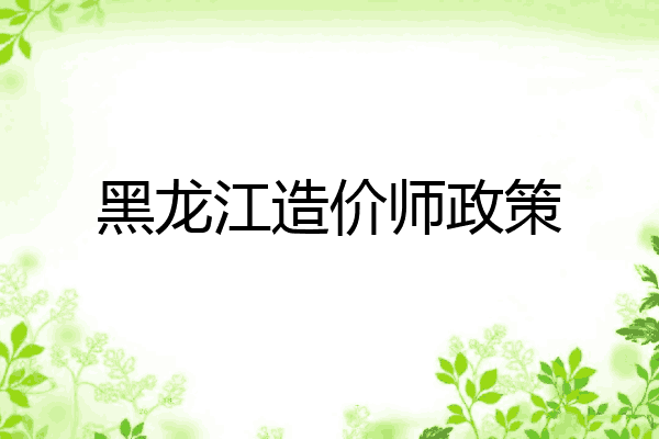 黑龙江造价师政策