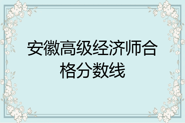 安徽高级经济师合格分数线