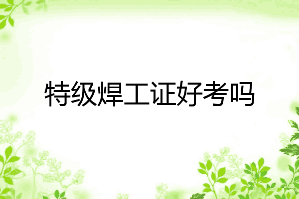 特级焊工证好考吗