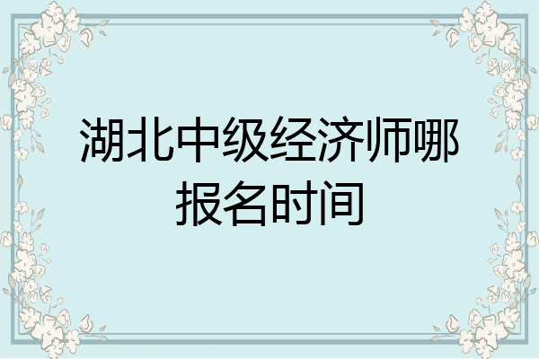 湖北中级经济师哪报名时间