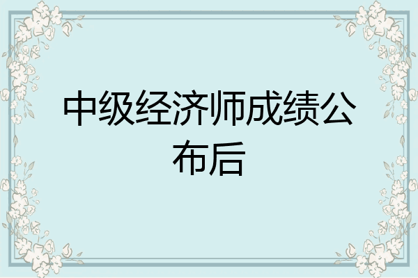 中级经济师成绩公布后