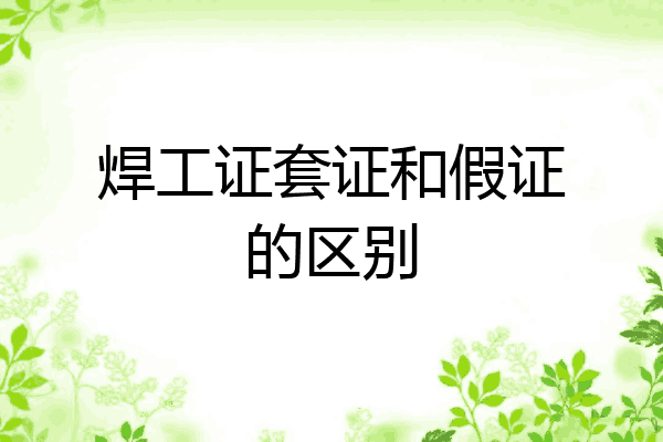 焊工证套证和假证的区别