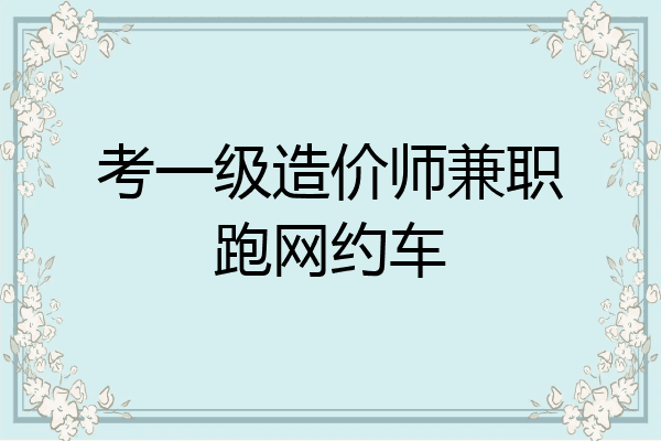 考一级造价师兼职跑网约车