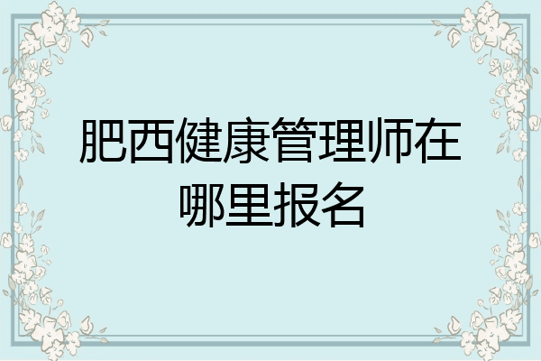 肥西健康管理师在哪里报名