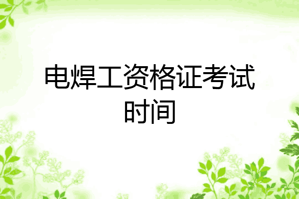 电焊工资格证考试时间