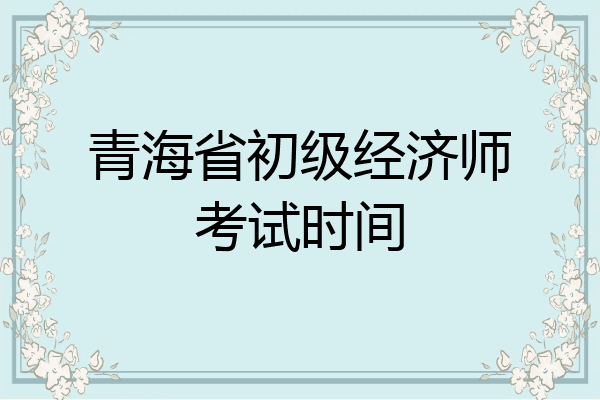 青海省初级经济师考试时间