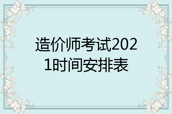 造价师考试2021时间安排表