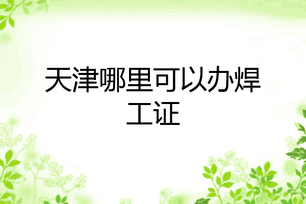 天津哪里可以办焊工证