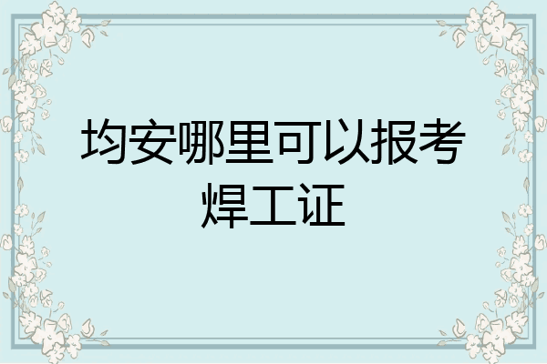 均安哪里可以报考焊工证